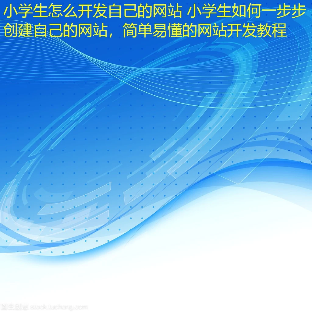 小学生怎么开发自己的网站 小学生如何一步步创建自己的网站，简单易懂的网站开发教程