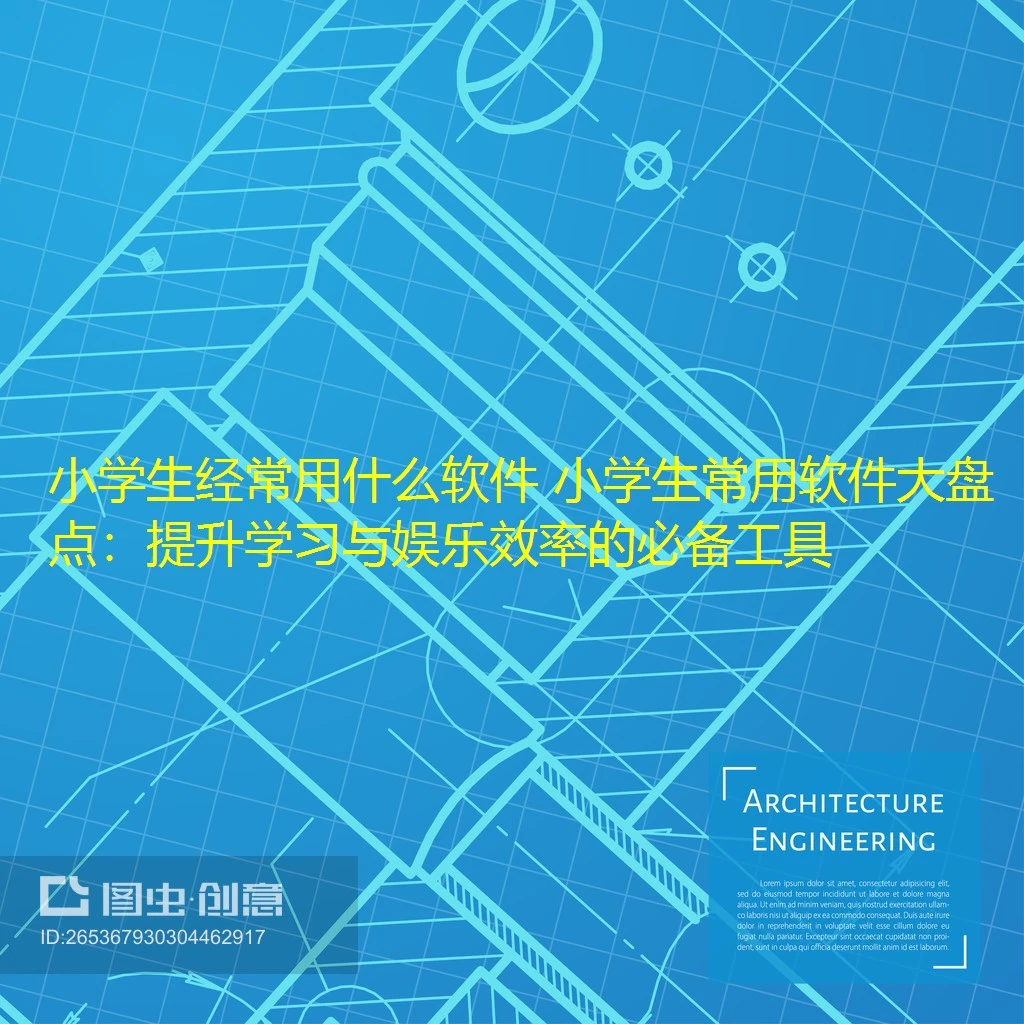 小学生经常用什么软件 小学生常用软件大盘点：提升学习与娱乐效率的必备工具